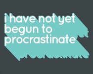 I Have Not Yet Begun To Procrastinate