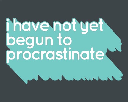 I Have Not Yet Begun To Procrastinate