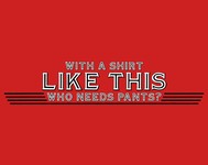 With A Shirt Like This Who Needs Pants?