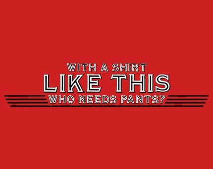 With A Shirt Like This Who Needs Pants?