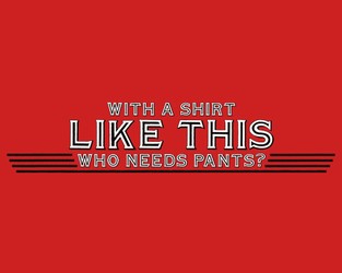 With A Shirt Like This Who Needs Pants?
