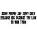 Some People Are Alive Only Because Its Against The Law To Kill Them
