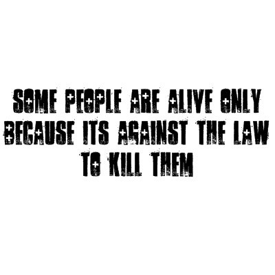 Some People Are Alive Only Because Its Against The Law To Kill Them