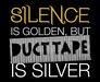 Silence is Golden, But Duct Tape Is Silver