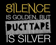 Silence is Golden, But Duct Tape Is Silver