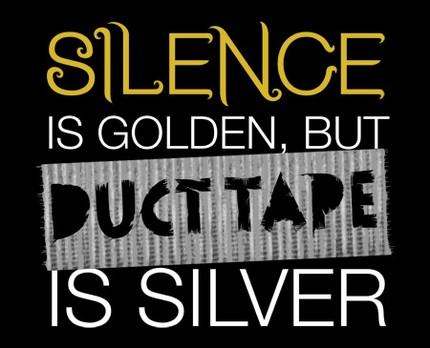 Silence is Golden, But Duct Tape Is Silver