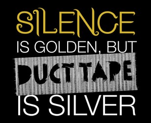 Silence is Golden, But Duct Tape Is Silver