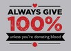 Always Give 100%, Unless You're Donating Blood