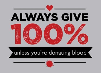 Always Give 100%, Unless You're Donating Blood